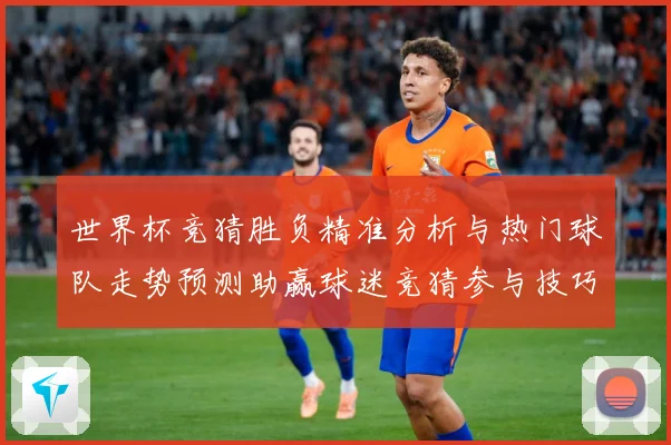世界杯竞猜胜负精准分析与热门球队走势预测助赢球迷竞猜参与技巧数据研判：最新赛事动态与深度分析