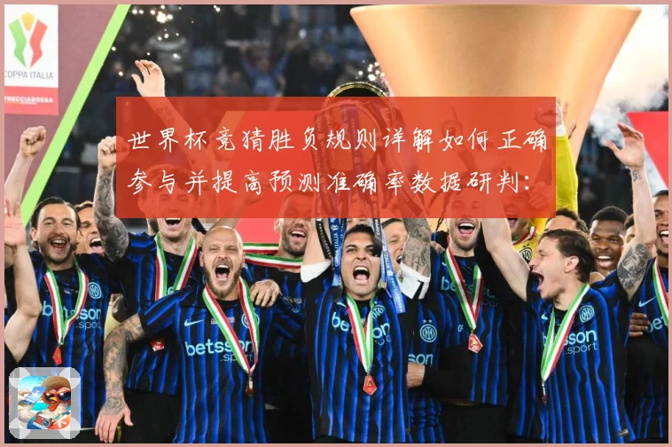 世界杯竞猜胜负规则详解如何正确参与并提高预测准确率数据研判：最新赛事动态与深度分析