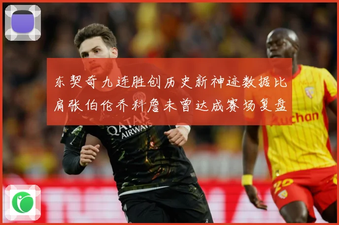 东契奇九连胜创历史新神迹数据比肩张伯伦乔科詹未曾达成赛场复盘：最新赛事动态与深度分析