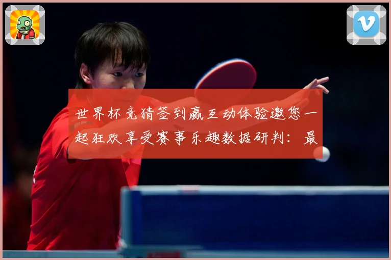 世界杯竞猜签到赢互动体验邀您一起狂欢享受赛事乐趣数据研判：最新赛事动态与深度分析