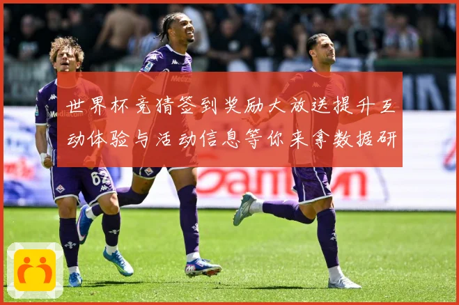 世界杯竞猜签到奖励大放送提升互动体验与活动信息等你来拿数据研判：最新赛事动态与深度分析