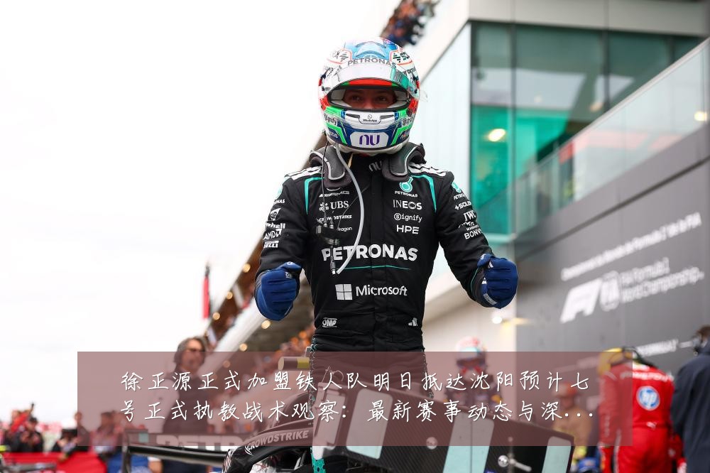徐正源正式加盟铁人队明日抵达沈阳预计七号正式执教战术观察:最新赛事动态与深度分析