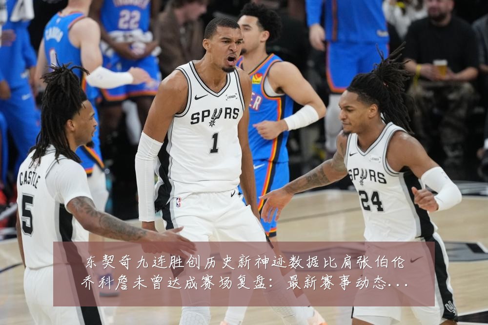 东契奇九连胜创历史新神迹数据比肩张伯伦乔科詹未曾达成赛场复盘:最新赛事动态与深度分析
