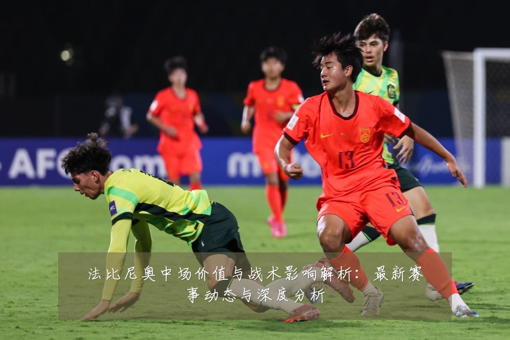 法比尼奥中场价值与战术影响解析：最新赛事动态与深度分析